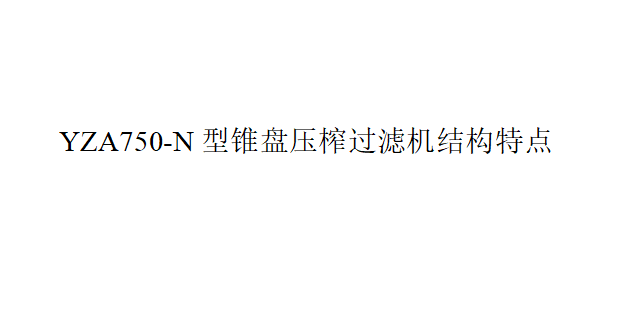 YZA750-N型錐盤壓榨過濾機結(jié)構(gòu)特點（YZA750-N型錐盤壓榨過濾機有什么優(yōu)點）