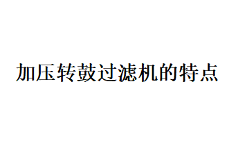 加壓轉(zhuǎn)鼓過濾機的特性（什么是加壓轉(zhuǎn)鼓過濾機）