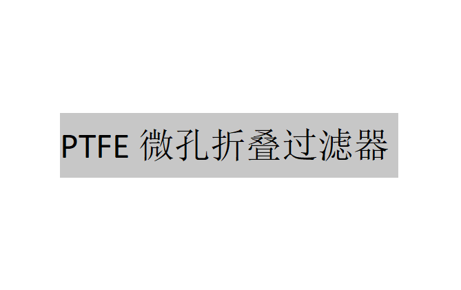 PTFE微孔折疊過濾器有哪些特點？（PTFE微孔折疊過濾器的特點）