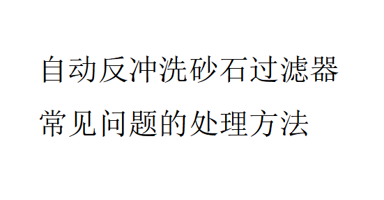 自動反沖洗砂石過濾器常見問題的處理方法是怎樣的？