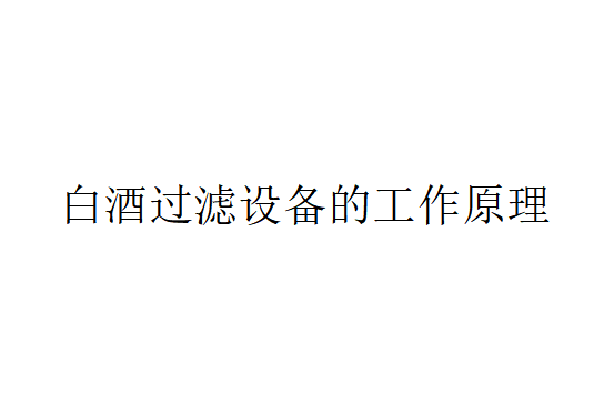 白酒過濾設備的工作原理（白酒過濾設備是如何工作的？）