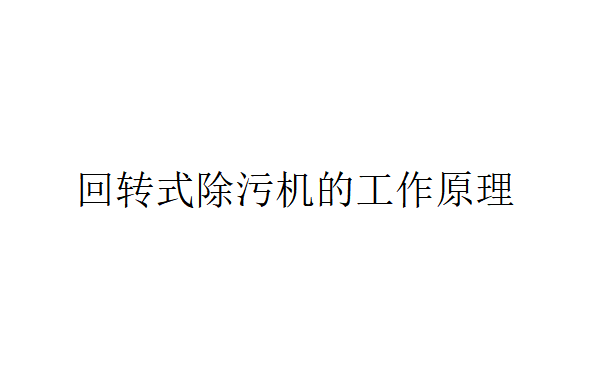 回轉式除污機是什么？（回轉式除污機的工作原理）