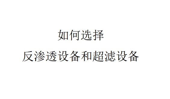 選擇反滲透設(shè)備還是選擇超濾設(shè)備（如何選擇反滲透設(shè)備和超濾設(shè)備）