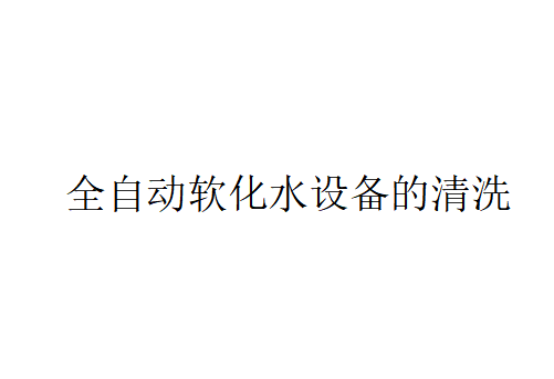 全自動軟化水設備如何清洗？